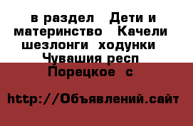  в раздел : Дети и материнство » Качели, шезлонги, ходунки . Чувашия респ.,Порецкое. с.